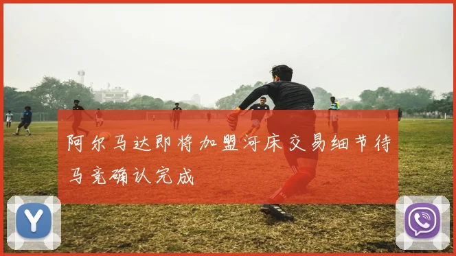 阿尔马达即将加盟河床交易细节待马竞确认完成