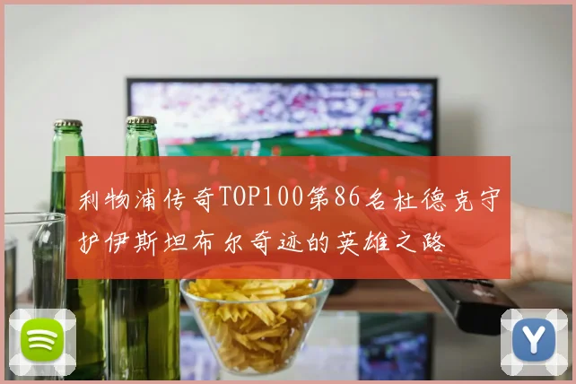 利物浦传奇TOP100第86名杜德克守护伊斯坦布尔奇迹的英雄之路