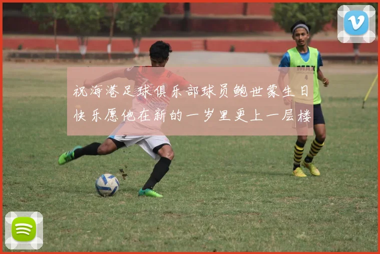 祝海港足球俱乐部球员鲍世蒙生日快乐愿他在新的一岁里更上一层楼
