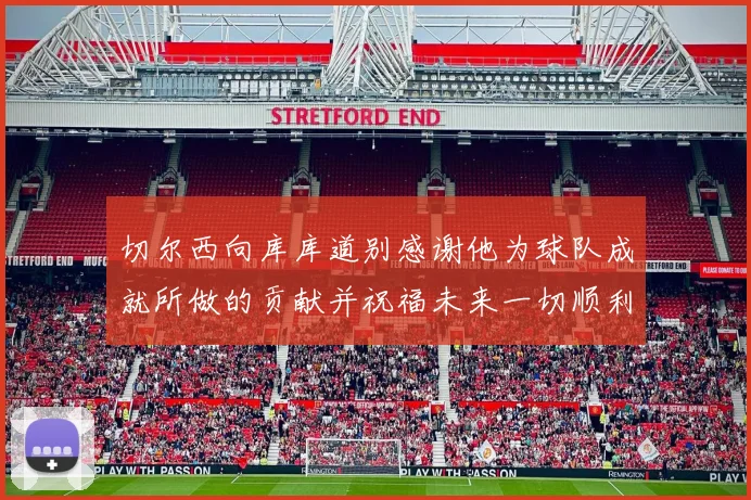 切尔西向库库道别感谢他为球队成就所做的贡献并祝福未来一切顺利